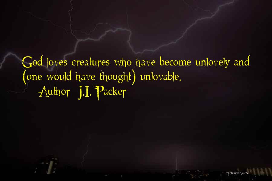 J.I. Packer Quotes: God Loves Creatures Who Have Become Unlovely And (one Would Have Thought) Unlovable.