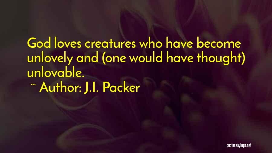 J.I. Packer Quotes: God Loves Creatures Who Have Become Unlovely And (one Would Have Thought) Unlovable.