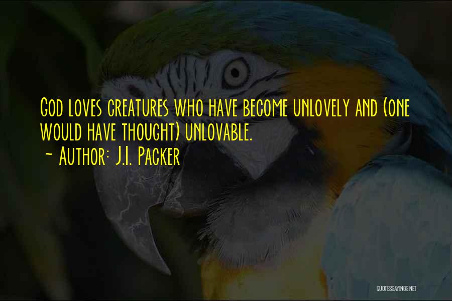 J.I. Packer Quotes: God Loves Creatures Who Have Become Unlovely And (one Would Have Thought) Unlovable.