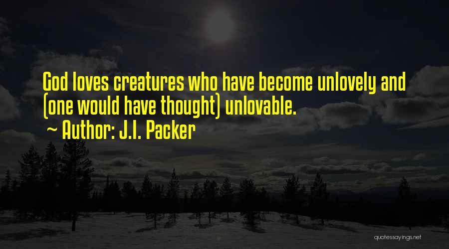 J.I. Packer Quotes: God Loves Creatures Who Have Become Unlovely And (one Would Have Thought) Unlovable.