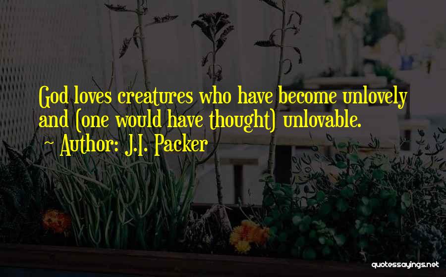 J.I. Packer Quotes: God Loves Creatures Who Have Become Unlovely And (one Would Have Thought) Unlovable.