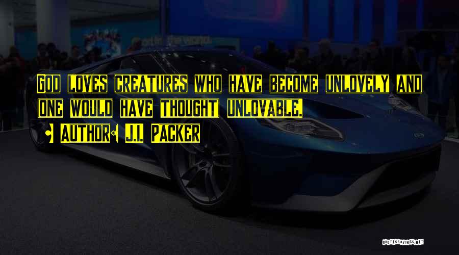 J.I. Packer Quotes: God Loves Creatures Who Have Become Unlovely And (one Would Have Thought) Unlovable.