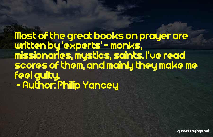 Philip Yancey Quotes: Most Of The Great Books On Prayer Are Written By 'experts' - Monks, Missionaries, Mystics, Saints. I've Read Scores Of