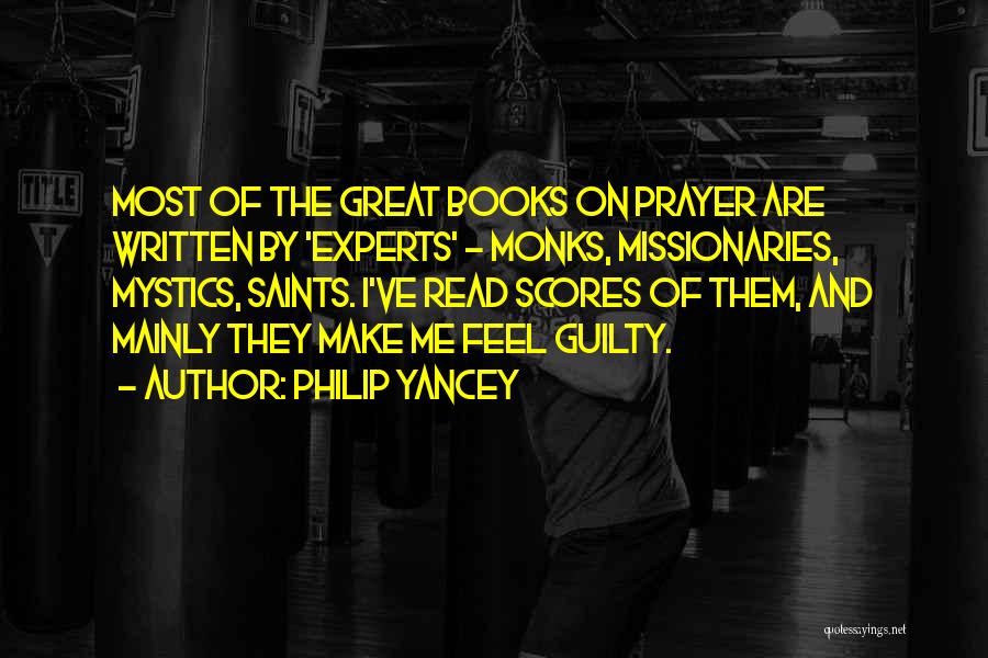 Philip Yancey Quotes: Most Of The Great Books On Prayer Are Written By 'experts' - Monks, Missionaries, Mystics, Saints. I've Read Scores Of