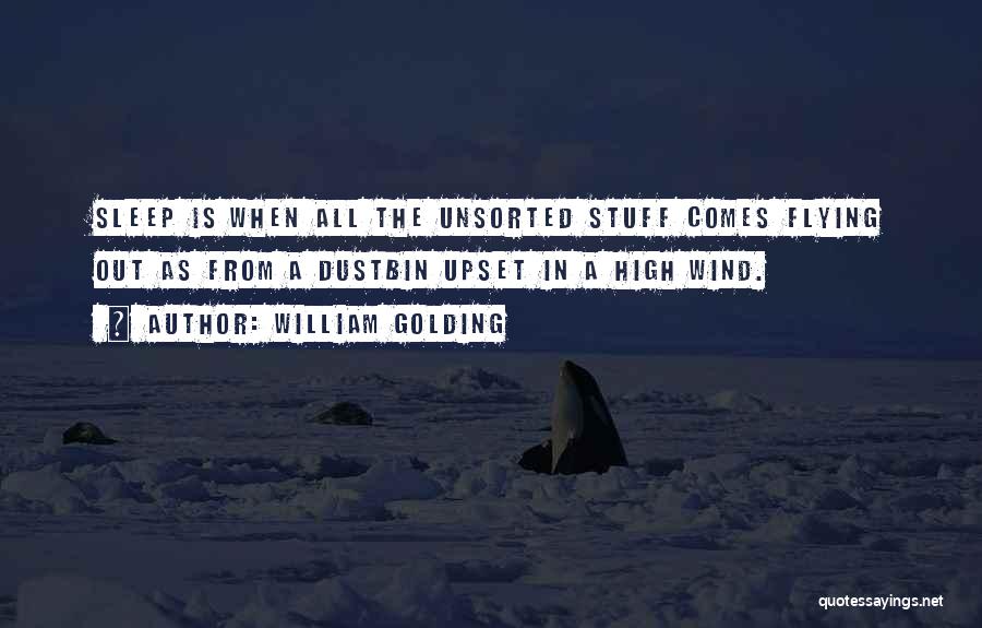 William Golding Quotes: Sleep Is When All The Unsorted Stuff Comes Flying Out As From A Dustbin Upset In A High Wind.