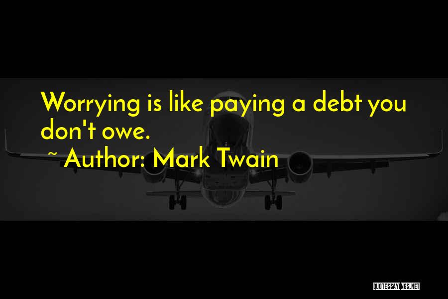Mark Twain Quotes: Worrying Is Like Paying A Debt You Don't Owe.