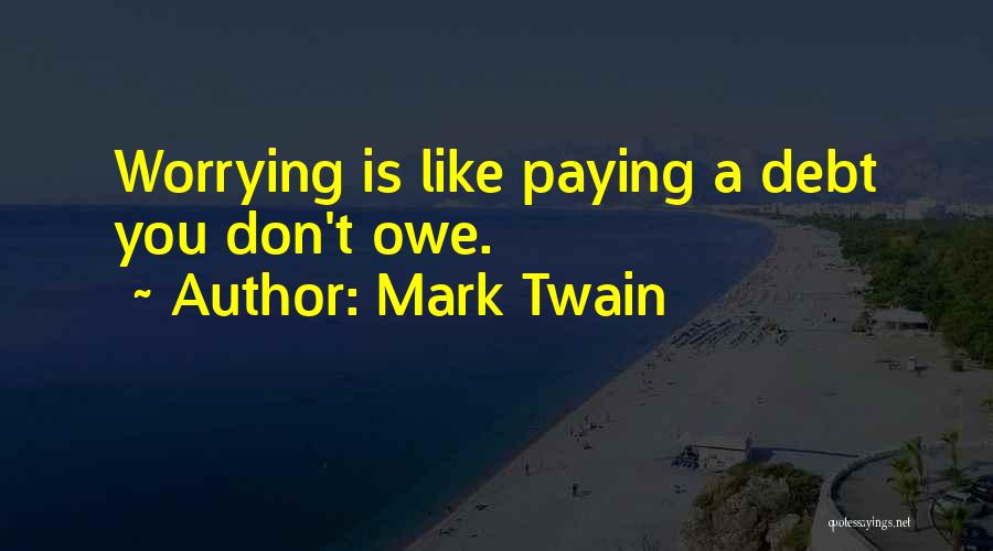 Mark Twain Quotes: Worrying Is Like Paying A Debt You Don't Owe.