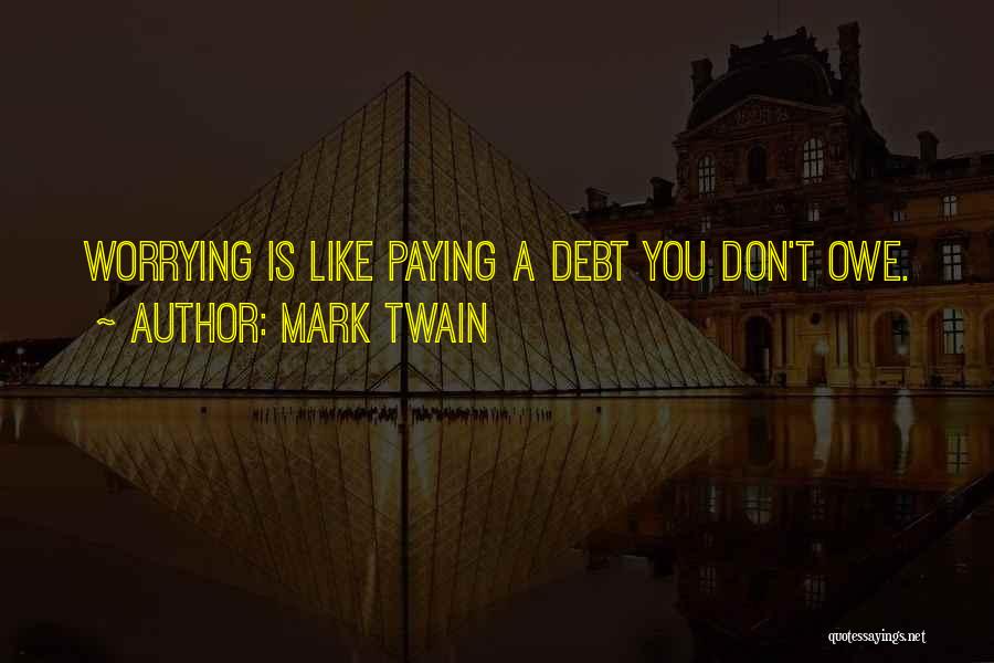 Mark Twain Quotes: Worrying Is Like Paying A Debt You Don't Owe.