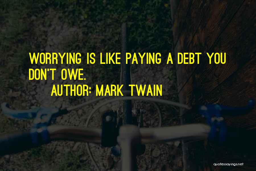 Mark Twain Quotes: Worrying Is Like Paying A Debt You Don't Owe.