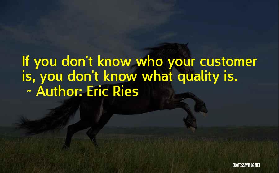 Eric Ries Quotes: If You Don't Know Who Your Customer Is, You Don't Know What Quality Is.