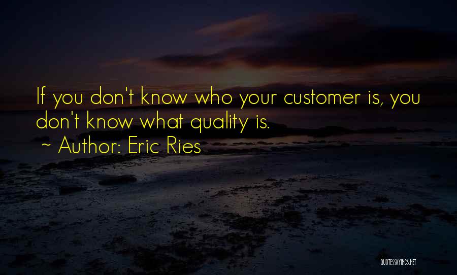 Eric Ries Quotes: If You Don't Know Who Your Customer Is, You Don't Know What Quality Is.