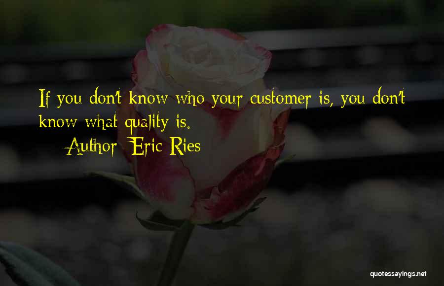 Eric Ries Quotes: If You Don't Know Who Your Customer Is, You Don't Know What Quality Is.