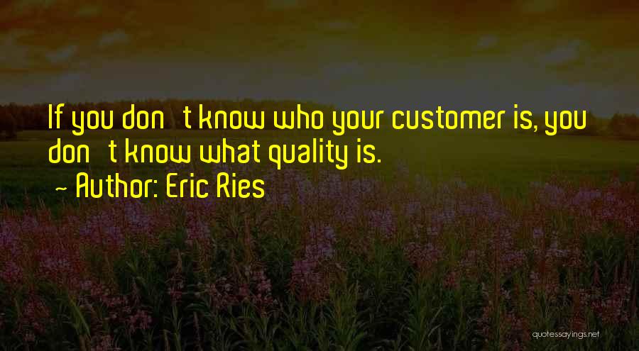 Eric Ries Quotes: If You Don't Know Who Your Customer Is, You Don't Know What Quality Is.