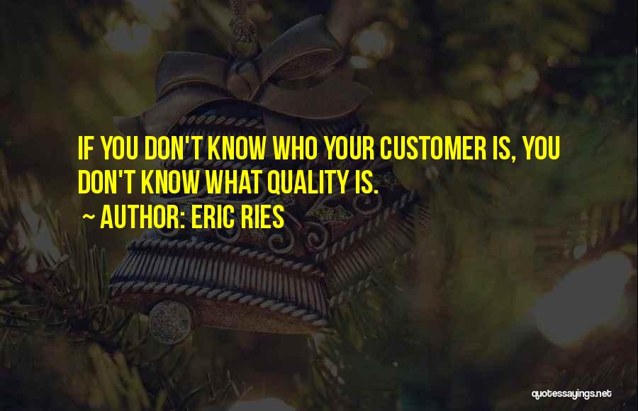 Eric Ries Quotes: If You Don't Know Who Your Customer Is, You Don't Know What Quality Is.