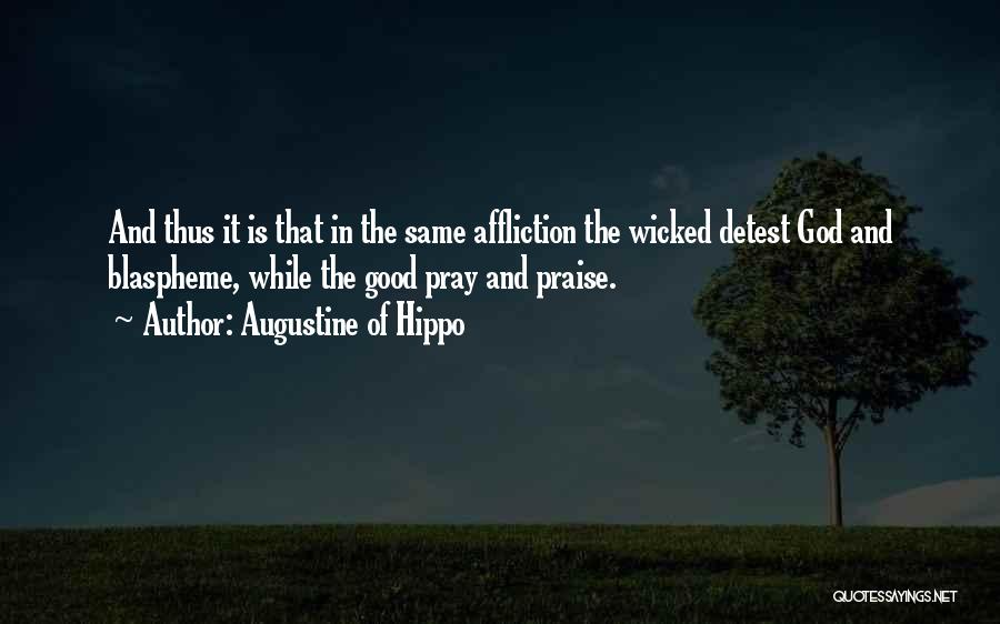 Augustine Of Hippo Quotes: And Thus It Is That In The Same Affliction The Wicked Detest God And Blaspheme, While The Good Pray And