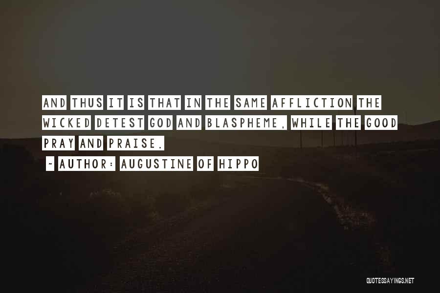 Augustine Of Hippo Quotes: And Thus It Is That In The Same Affliction The Wicked Detest God And Blaspheme, While The Good Pray And