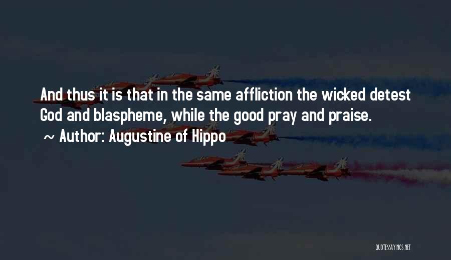 Augustine Of Hippo Quotes: And Thus It Is That In The Same Affliction The Wicked Detest God And Blaspheme, While The Good Pray And
