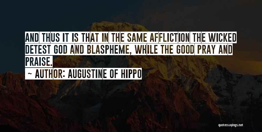Augustine Of Hippo Quotes: And Thus It Is That In The Same Affliction The Wicked Detest God And Blaspheme, While The Good Pray And