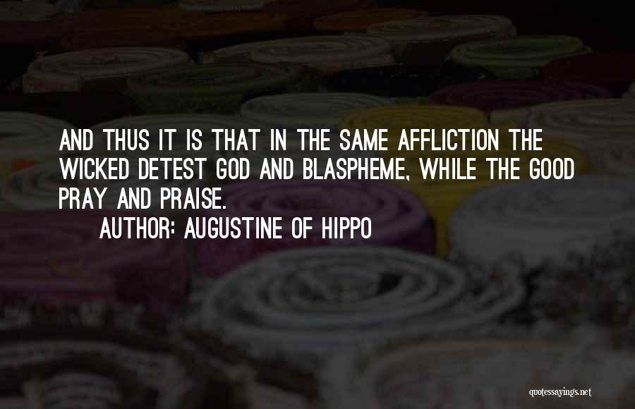 Augustine Of Hippo Quotes: And Thus It Is That In The Same Affliction The Wicked Detest God And Blaspheme, While The Good Pray And