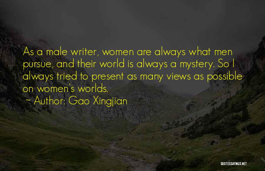 Gao Xingjian Quotes: As A Male Writer, Women Are Always What Men Pursue, And Their World Is Always A Mystery. So I Always