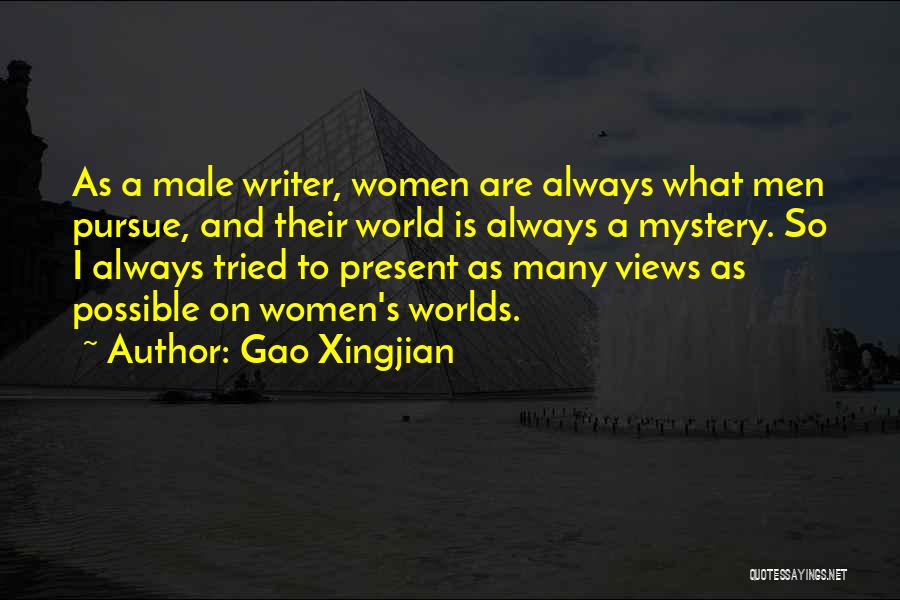 Gao Xingjian Quotes: As A Male Writer, Women Are Always What Men Pursue, And Their World Is Always A Mystery. So I Always