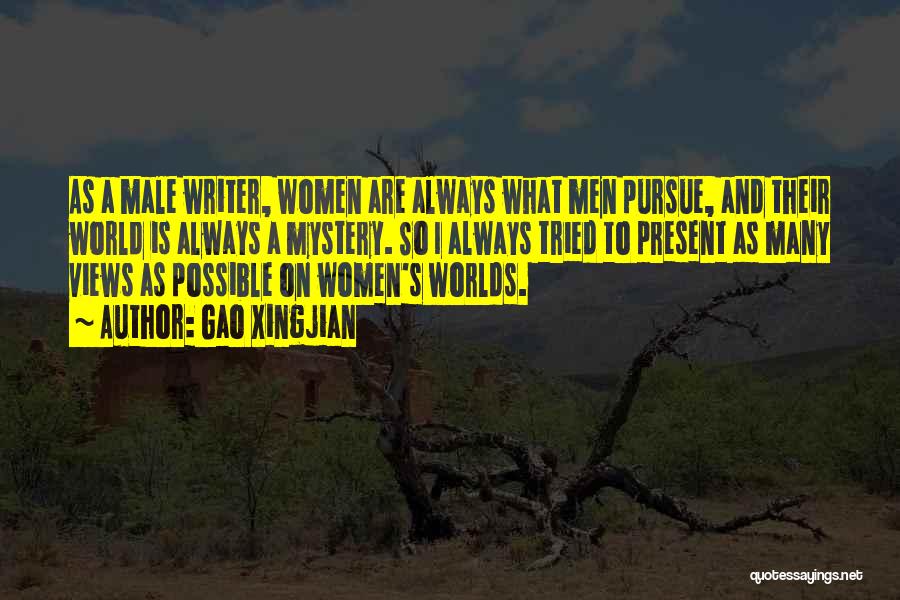 Gao Xingjian Quotes: As A Male Writer, Women Are Always What Men Pursue, And Their World Is Always A Mystery. So I Always