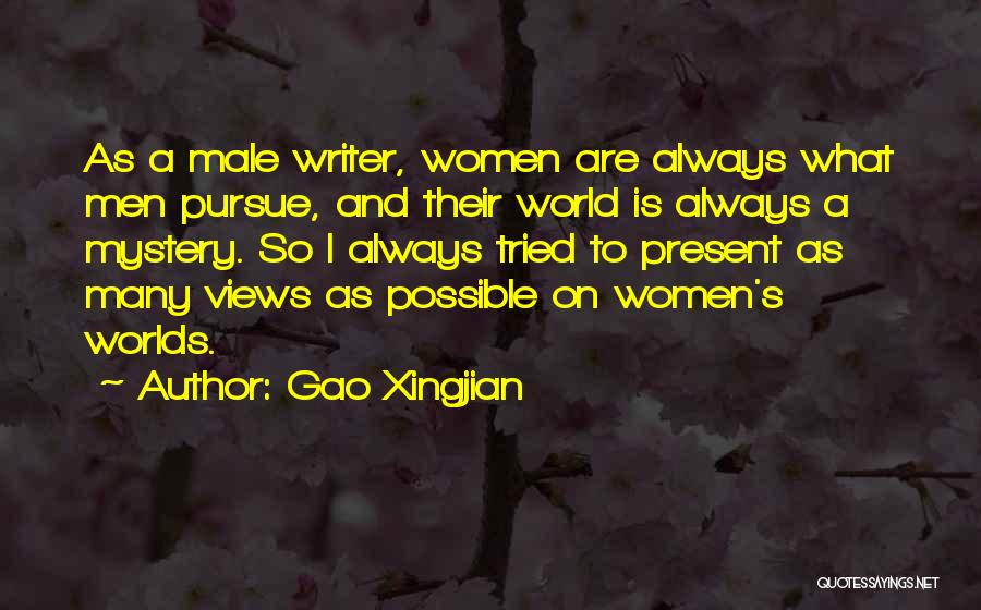 Gao Xingjian Quotes: As A Male Writer, Women Are Always What Men Pursue, And Their World Is Always A Mystery. So I Always