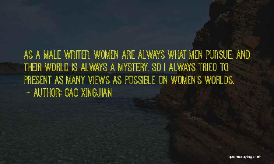 Gao Xingjian Quotes: As A Male Writer, Women Are Always What Men Pursue, And Their World Is Always A Mystery. So I Always