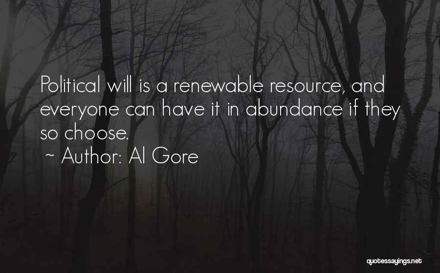 Al Gore Quotes: Political Will Is A Renewable Resource, And Everyone Can Have It In Abundance If They So Choose.