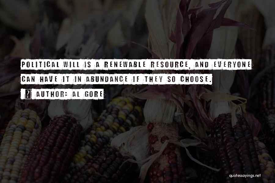 Al Gore Quotes: Political Will Is A Renewable Resource, And Everyone Can Have It In Abundance If They So Choose.