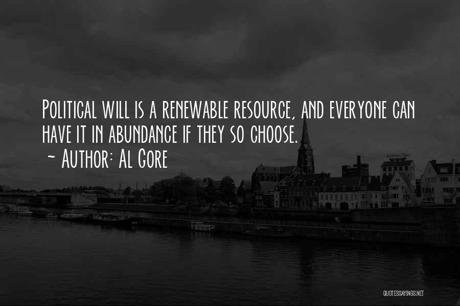 Al Gore Quotes: Political Will Is A Renewable Resource, And Everyone Can Have It In Abundance If They So Choose.