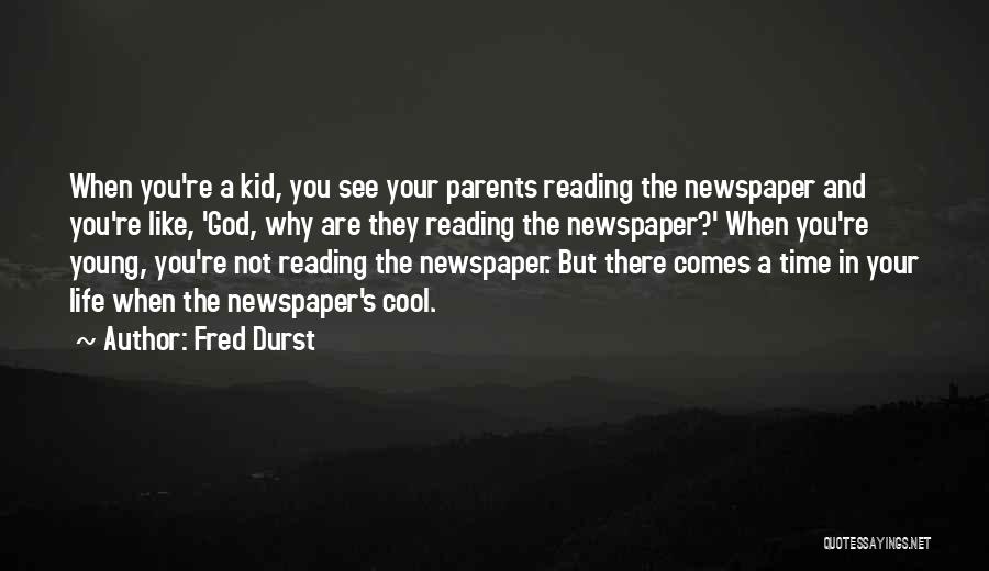 Fred Durst Quotes: When You're A Kid, You See Your Parents Reading The Newspaper And You're Like, 'god, Why Are They Reading The