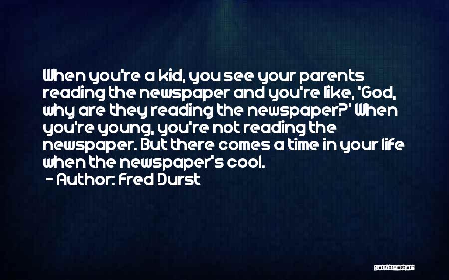 Fred Durst Quotes: When You're A Kid, You See Your Parents Reading The Newspaper And You're Like, 'god, Why Are They Reading The