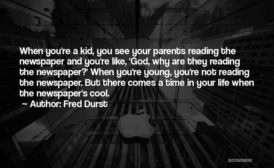 Fred Durst Quotes: When You're A Kid, You See Your Parents Reading The Newspaper And You're Like, 'god, Why Are They Reading The