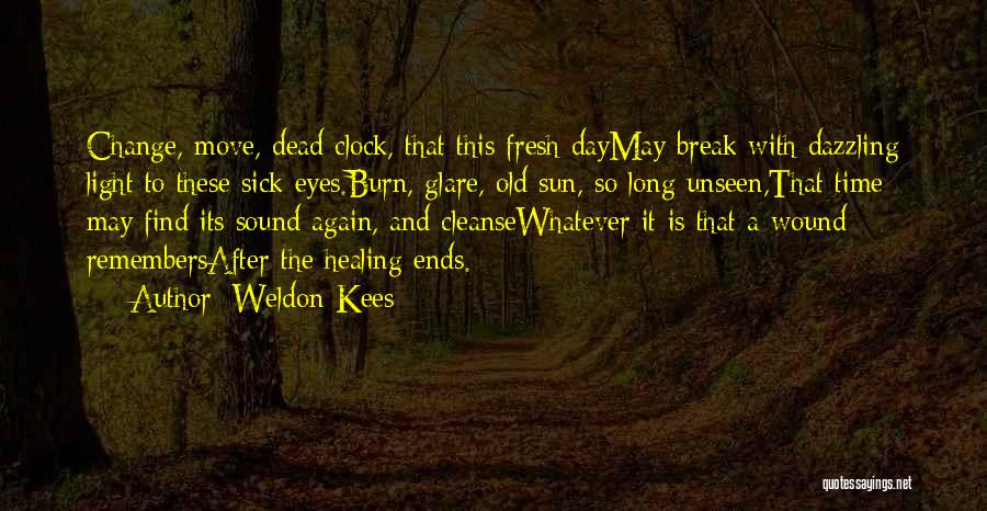 Weldon Kees Quotes: Change, Move, Dead Clock, That This Fresh Daymay Break With Dazzling Light To These Sick Eyes.burn, Glare, Old Sun, So