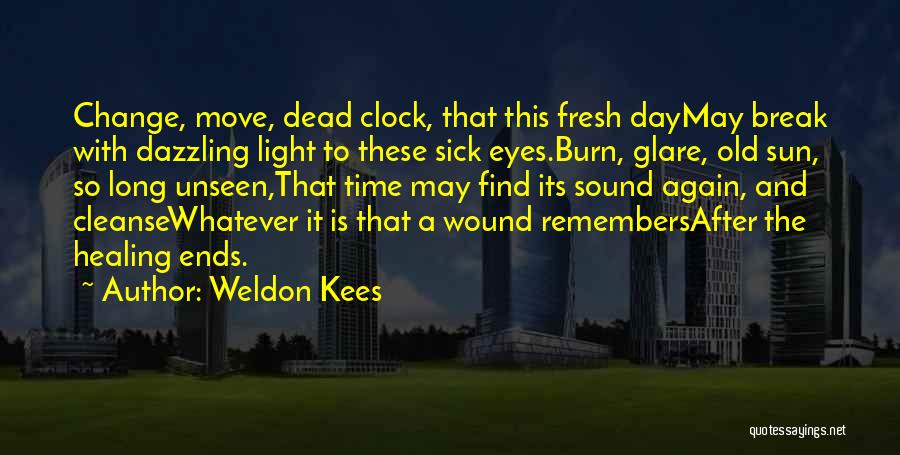 Weldon Kees Quotes: Change, Move, Dead Clock, That This Fresh Daymay Break With Dazzling Light To These Sick Eyes.burn, Glare, Old Sun, So