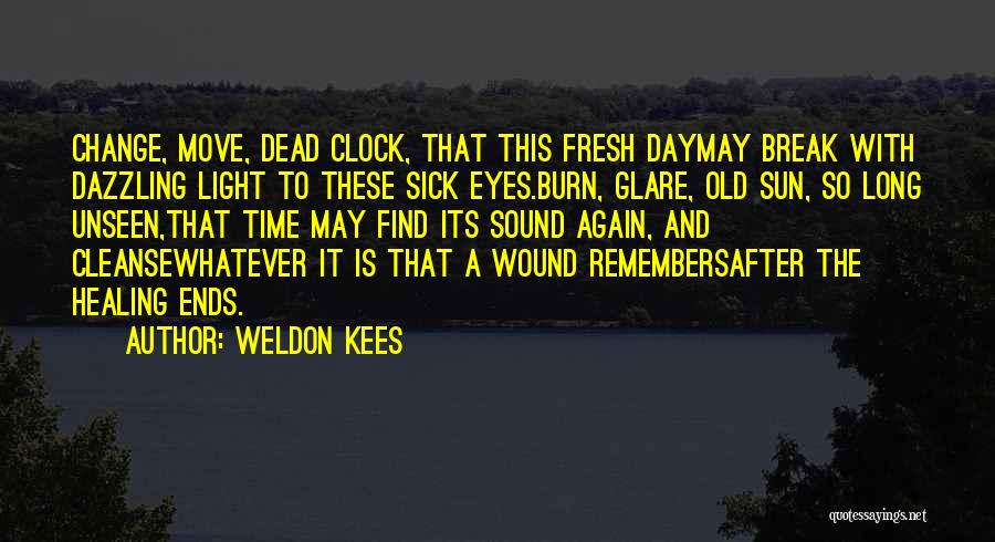 Weldon Kees Quotes: Change, Move, Dead Clock, That This Fresh Daymay Break With Dazzling Light To These Sick Eyes.burn, Glare, Old Sun, So