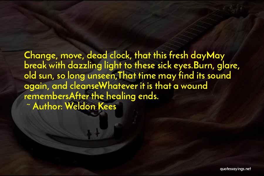 Weldon Kees Quotes: Change, Move, Dead Clock, That This Fresh Daymay Break With Dazzling Light To These Sick Eyes.burn, Glare, Old Sun, So