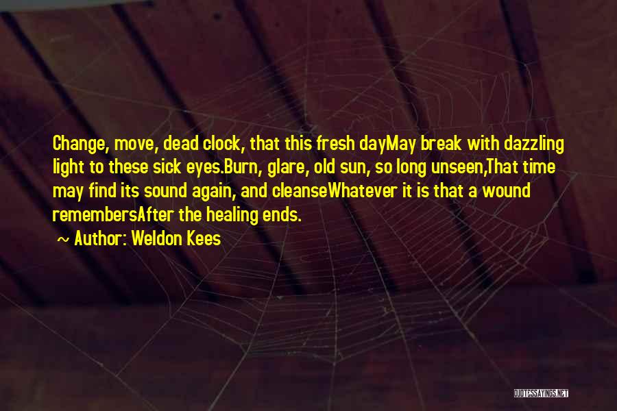 Weldon Kees Quotes: Change, Move, Dead Clock, That This Fresh Daymay Break With Dazzling Light To These Sick Eyes.burn, Glare, Old Sun, So