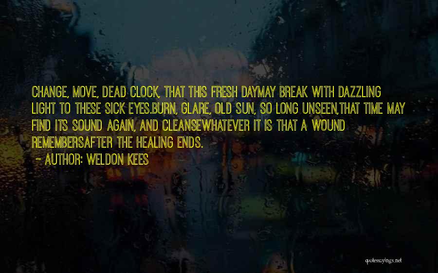 Weldon Kees Quotes: Change, Move, Dead Clock, That This Fresh Daymay Break With Dazzling Light To These Sick Eyes.burn, Glare, Old Sun, So