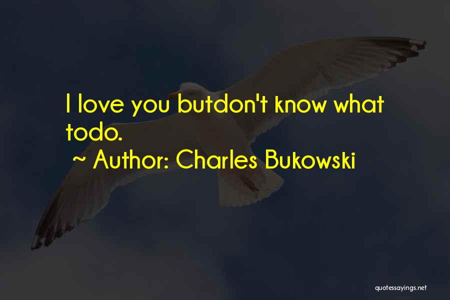 Charles Bukowski Quotes: I Love You Butdon't Know What Todo.