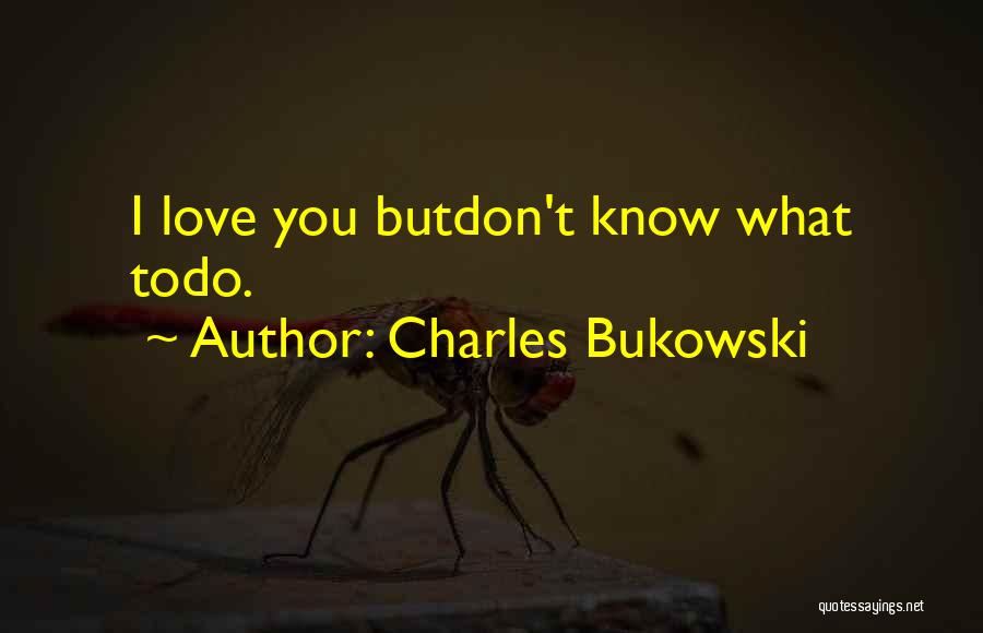 Charles Bukowski Quotes: I Love You Butdon't Know What Todo.