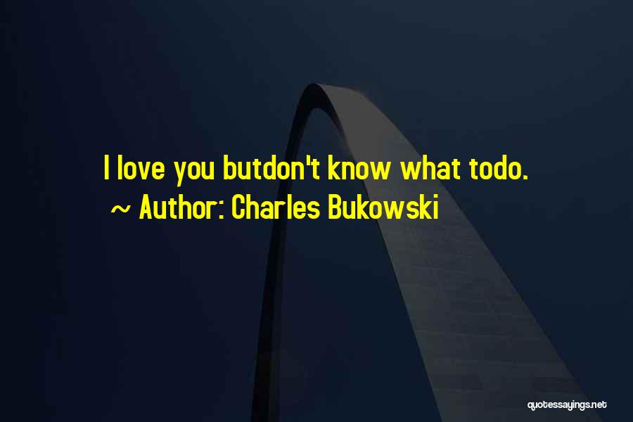 Charles Bukowski Quotes: I Love You Butdon't Know What Todo.