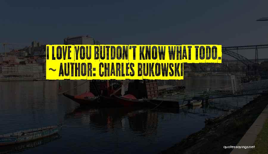 Charles Bukowski Quotes: I Love You Butdon't Know What Todo.