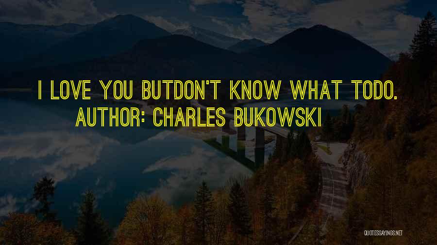 Charles Bukowski Quotes: I Love You Butdon't Know What Todo.