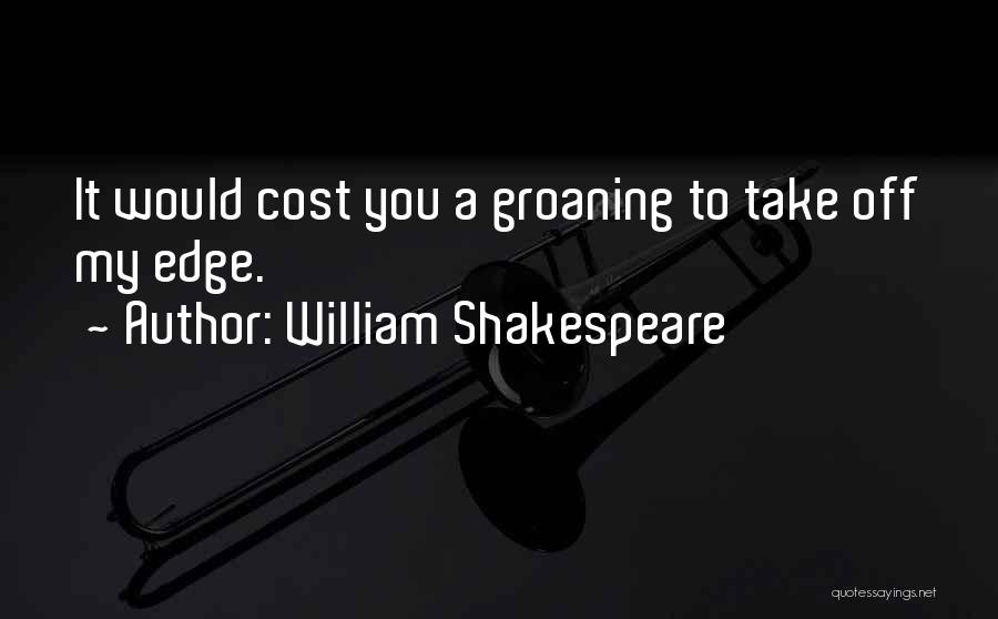 William Shakespeare Quotes: It Would Cost You A Groaning To Take Off My Edge.