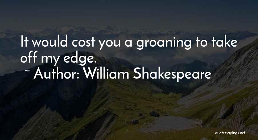 William Shakespeare Quotes: It Would Cost You A Groaning To Take Off My Edge.