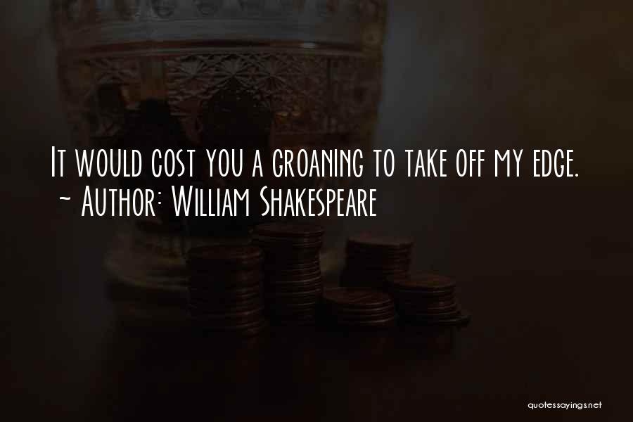 William Shakespeare Quotes: It Would Cost You A Groaning To Take Off My Edge.