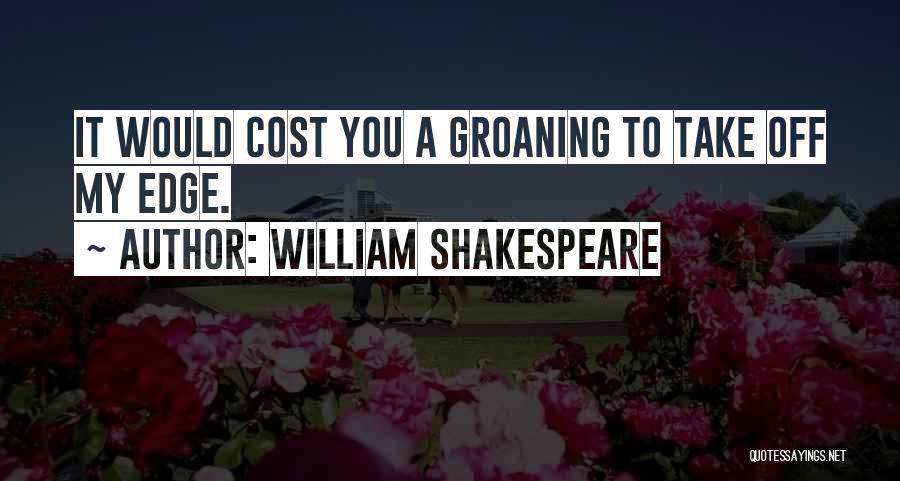 William Shakespeare Quotes: It Would Cost You A Groaning To Take Off My Edge.