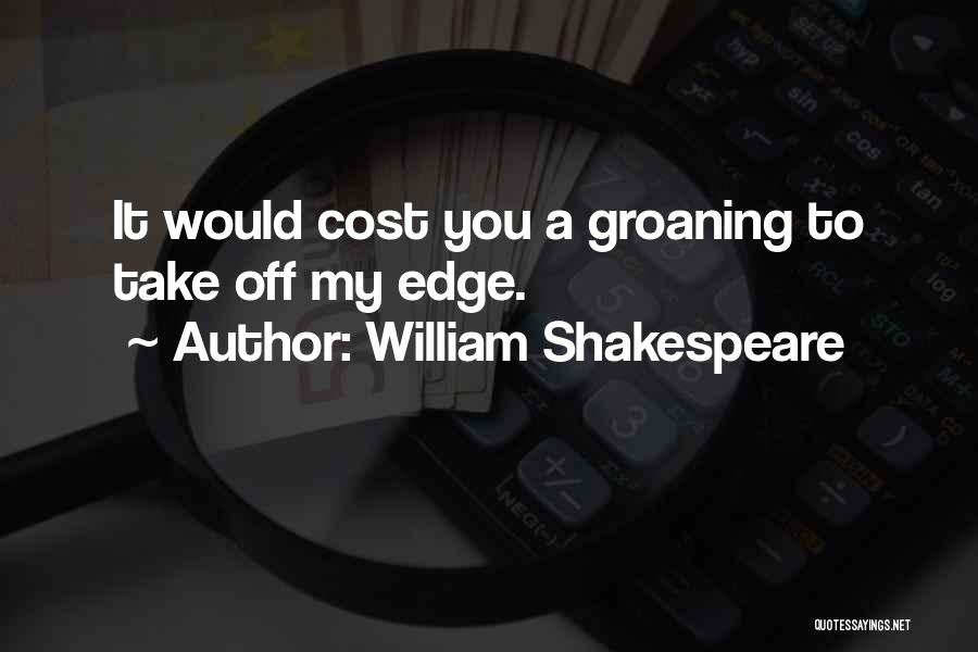 William Shakespeare Quotes: It Would Cost You A Groaning To Take Off My Edge.